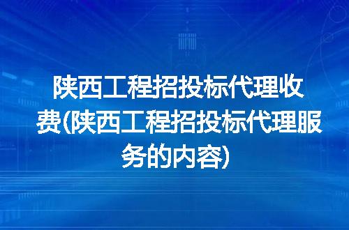 陕西工程招投标代理收费与服务内容全解析
